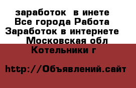  заработок  в инете - Все города Работа » Заработок в интернете   . Московская обл.,Котельники г.